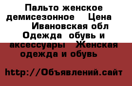 Пальто женское демисезонное  › Цена ­ 899 - Ивановская обл. Одежда, обувь и аксессуары » Женская одежда и обувь   